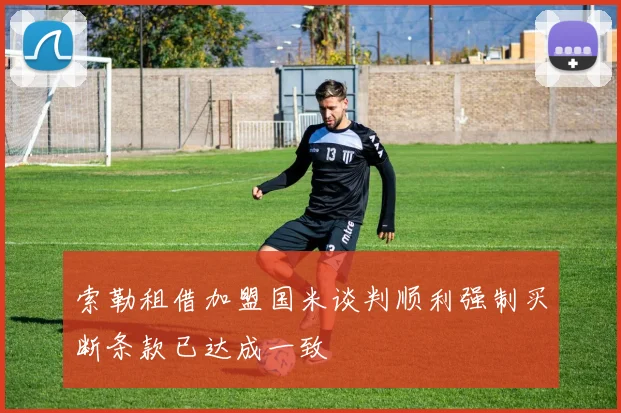 索勒租借加盟国米谈判顺利强制买断条款已达成一致