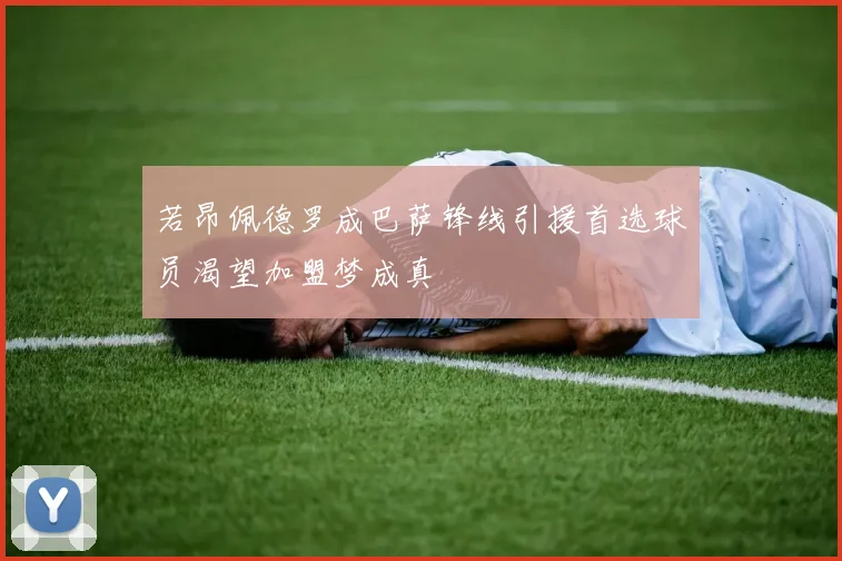 若昂佩德罗成巴萨锋线引援首选球员渴望加盟梦成真