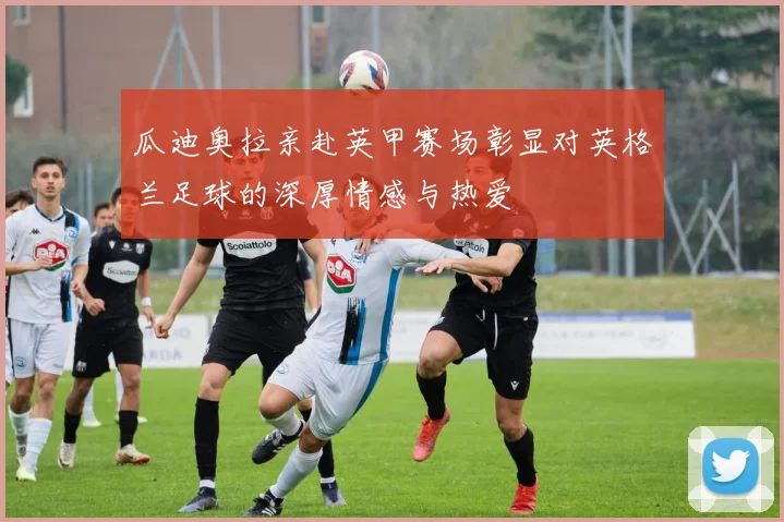 瓜迪奥拉亲赴英甲赛场彰显对英格兰足球的深厚情感与热爱