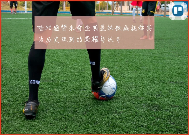 哈珀盛赞米奇全明星执教成就称其为历史级别的荣耀与认可