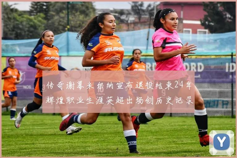 传奇谢幕米尔纳宣布退役结束24年辉煌职业生涯英超出场创历史记录