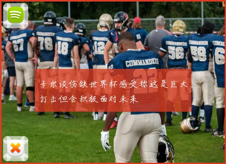 卡尔谈伤缺世界杯感受称这是巨大打击但会积极面对未来