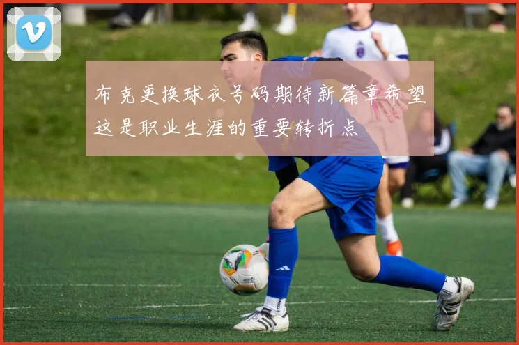 布克更换球衣号码期待新篇章希望这是职业生涯的重要转折点