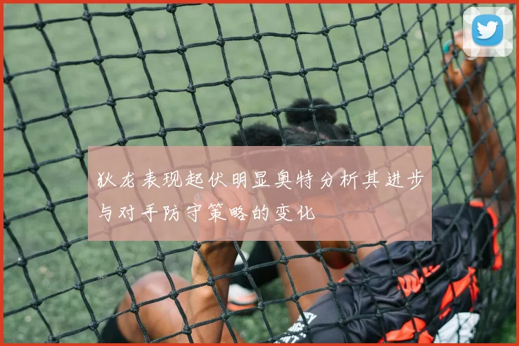狄龙表现起伏明显奥特分析其进步与对手防守策略的变化