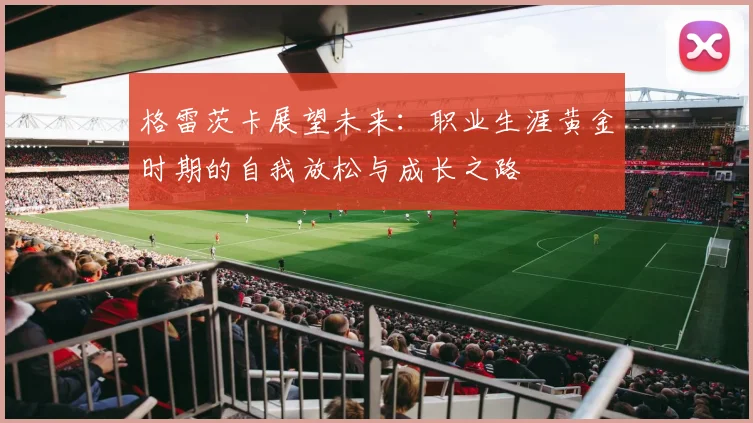 格雷茨卡展望未来：职业生涯黄金时期的自我放松与成长之路