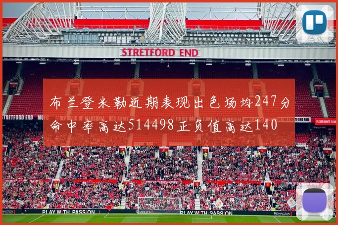 布兰登米勒近期表现出色场均247分命中率高达514498正负值高达140