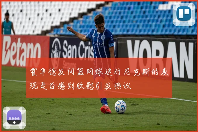 霍华德发问篮网球迷对尼克斯的表现是否感到欣慰引发热议