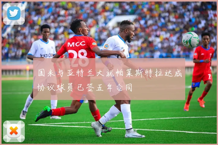 国米与亚特兰大就帕莱斯特拉达成协议球员已签五年合同
