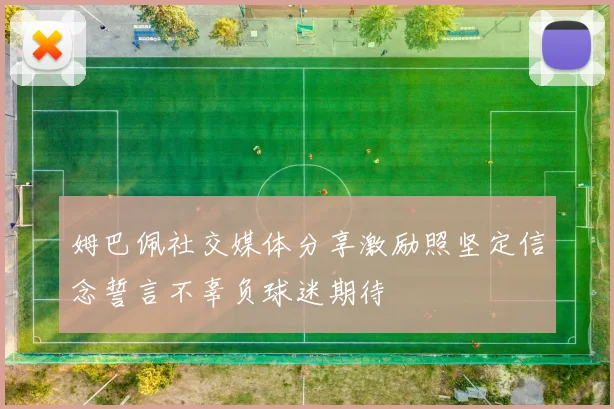 姆巴佩社交媒体分享激励照坚定信念誓言不辜负球迷期待