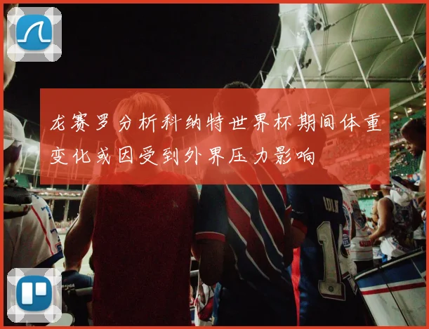 龙赛罗分析科纳特世界杯期间体重变化或因受到外界压力影响